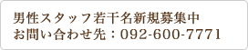男性スタッフ若干名新規募集中 お問い合わせ先：092-600-7771